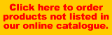 Click here to order products not listed in our online catalogue.